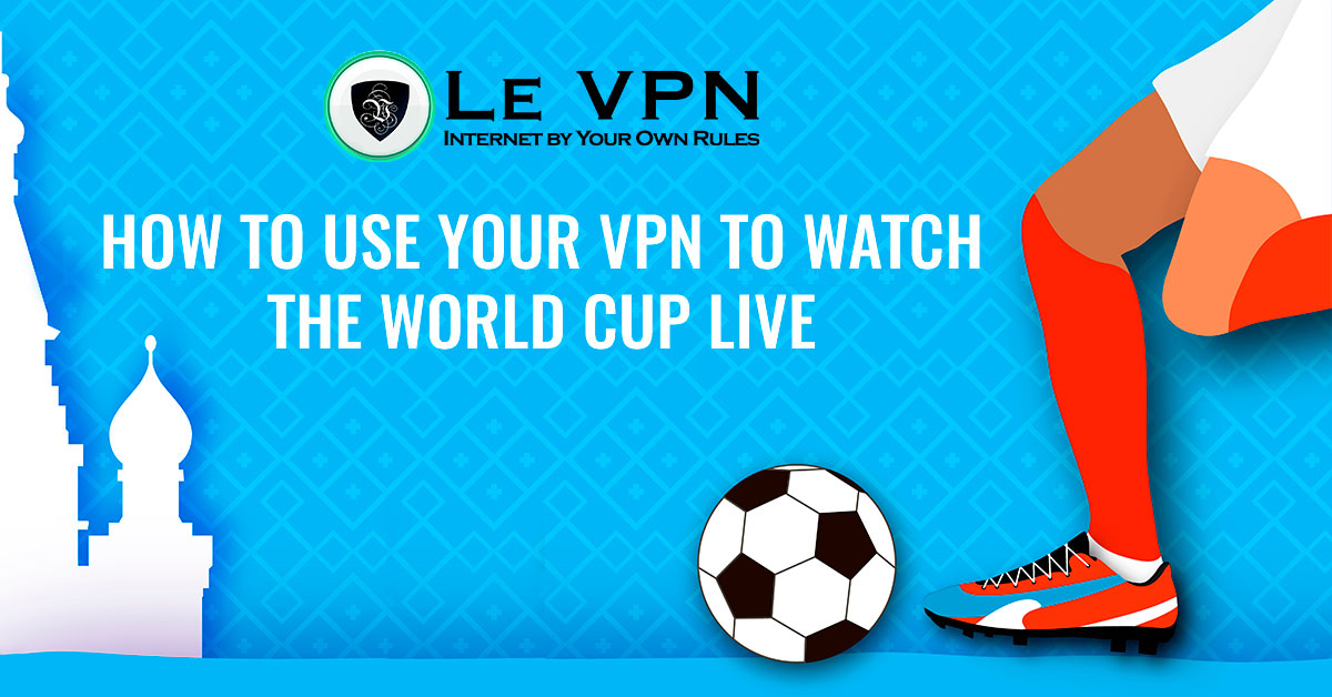 How to Use a VPN to watch the World Cup live? | Our guide how to watch the World Cup live from anywhere in the world using a VPN: World Cup streaming in the US, UK, Canada, France, Spain. | Le VPN